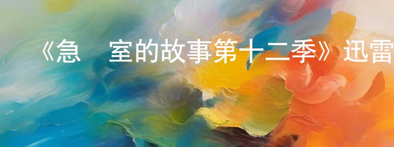 陳久康發布《急診室的故事第十二季》迅雷下載/在線觀看-都市情感-美劇天堂